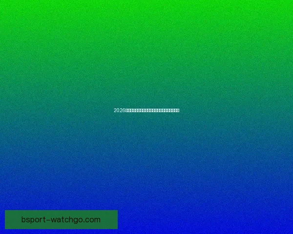 2026年世界杯最新排名解析与各强队竞争态势全面盘点